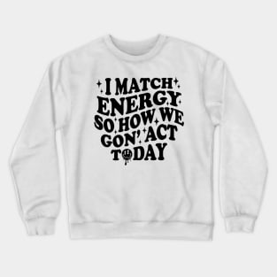 I Match Energy So How We Gone Act Today Funny Groovy Crewneck Sweatshirt